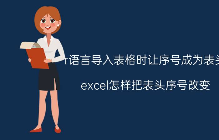 r语言导入表格时让序号成为表头 excel怎样把表头序号改变？